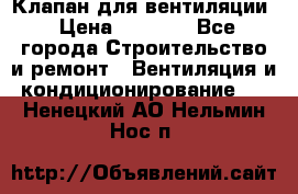 Клапан для вентиляции › Цена ­ 5 000 - Все города Строительство и ремонт » Вентиляция и кондиционирование   . Ненецкий АО,Нельмин Нос п.